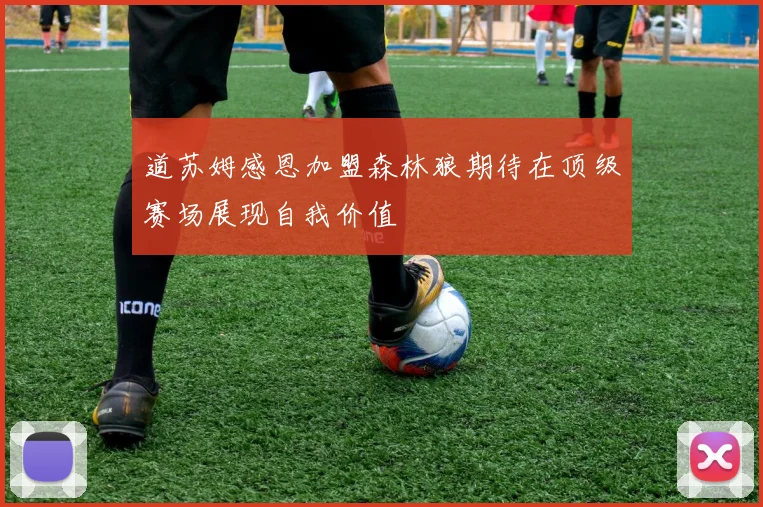 道苏姆感恩加盟森林狼期待在顶级赛场展现自我价值