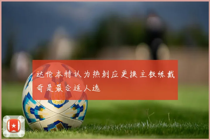 达伦本特认为热刺应更换主教练戴奇是最合适人选
