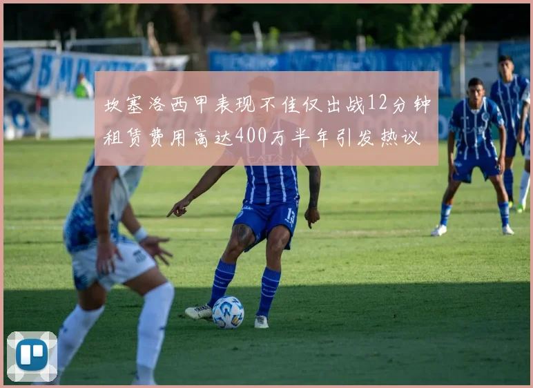 坎塞洛西甲表现不佳仅出战12分钟租赁费用高达400万半年引发热议