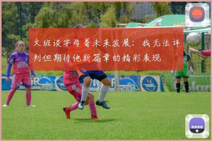 文班谈字母哥未来发展：我无法评判但期待他新篇章的精彩表现