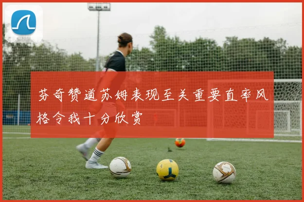 芬奇赞道苏姆表现至关重要直率风格令我十分欣赏