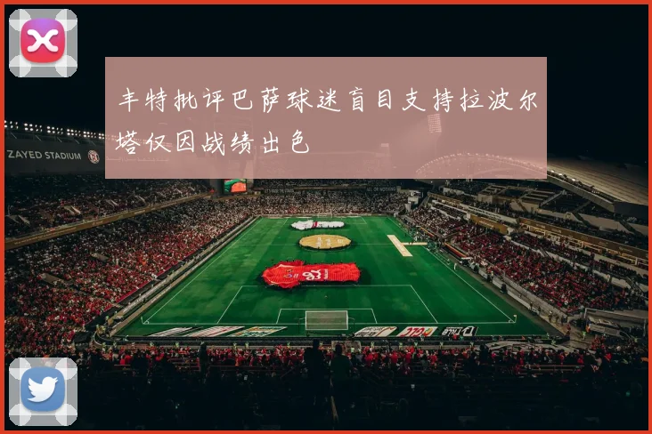 丰特批评巴萨球迷盲目支持拉波尔塔仅因战绩出色
