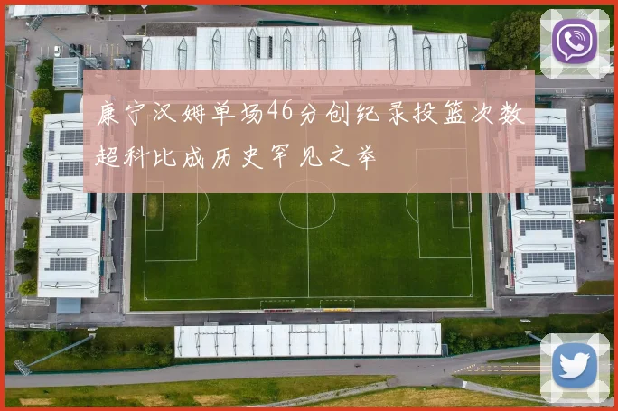康宁汉姆单场46分创纪录投篮次数超科比成历史罕见之举