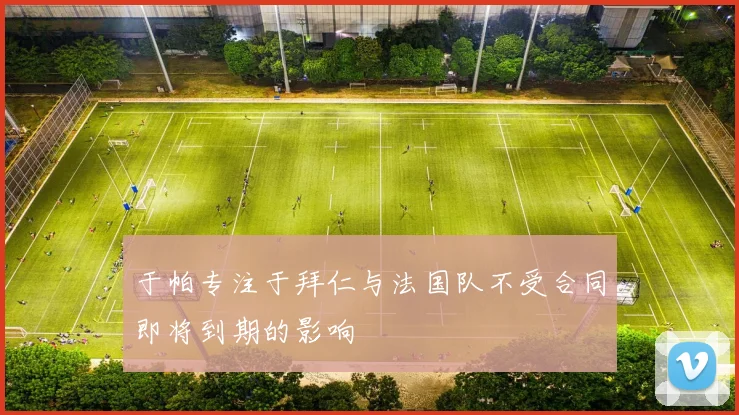 于帕专注于拜仁与法国队不受合同即将到期的影响