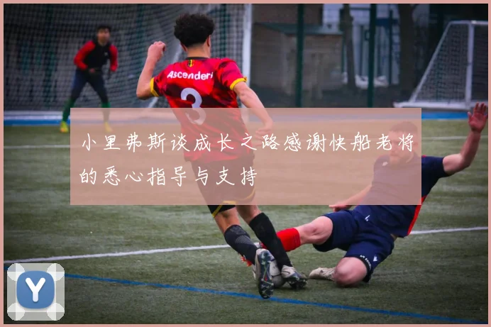小里弗斯谈成长之路感谢快船老将的悉心指导与支持
