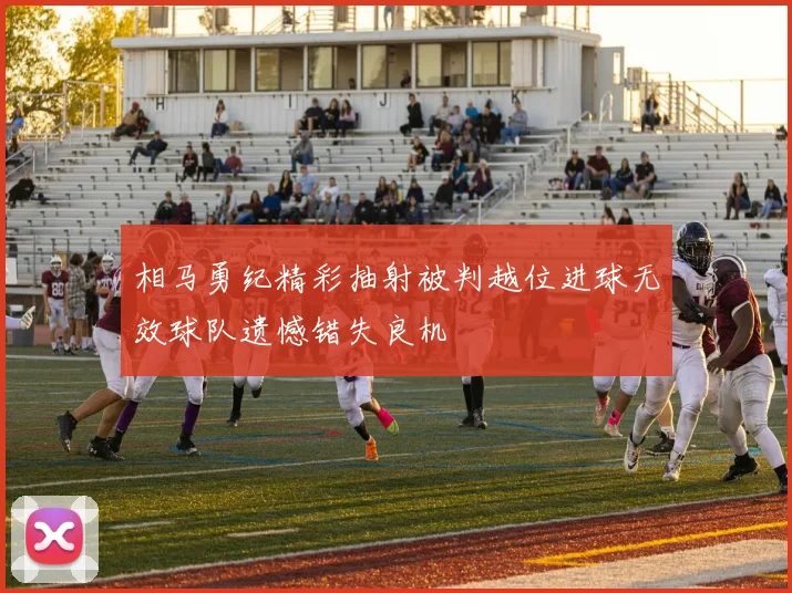 相马勇纪精彩抽射被判越位进球无效球队遗憾错失良机