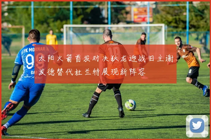 太阳火箭首发对决狄龙迎战旧主谢泼德替代杜兰特展现新阵容