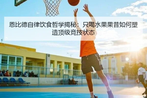 恩比德自律饮食哲学揭秘：只喝水果果昔如何塑造顶级竞技状态（YaboSports）