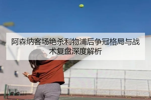 阿森纳客场绝杀利物浦后争冠格局与战术复盘深度解析（YaboSports）