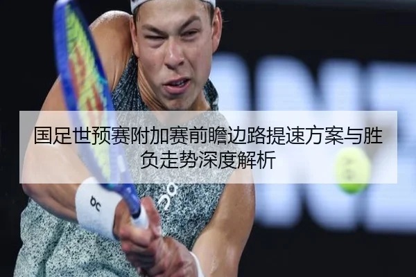 国足世预赛附加赛前瞻边路提速方案与胜负走势深度解析（YaboSports）
