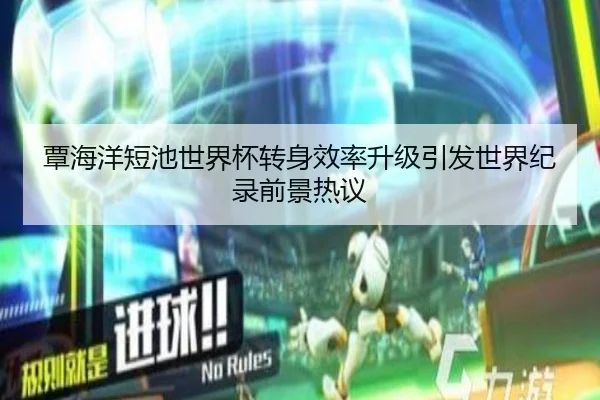 覃海洋短池世界杯转身效率升级引发世界纪录前景热议（YaboSports）